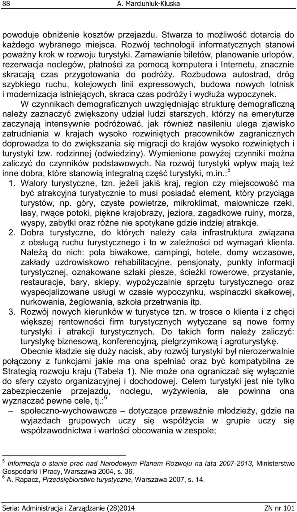 Rozbudowa autostrad, dróg szybkiego ruchu, kolejowych linii expressowych, budowa nowych lotnisk i modernizacja istniejących, skraca czas podróży i wydłuża wypoczynek.