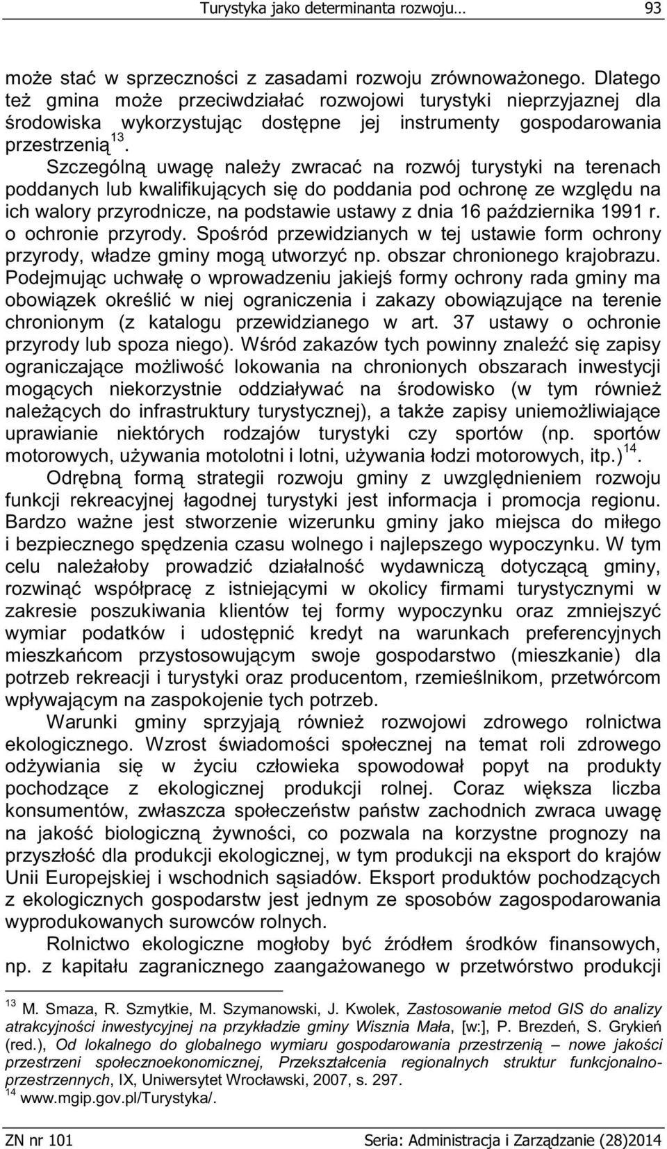 Szczególną uwagę należy zwracać na rozwój turystyki na terenach poddanych lub kwalifikujących się do poddania pod ochronę ze względu na ich walory przyrodnicze, na podstawie ustawy z dnia 16