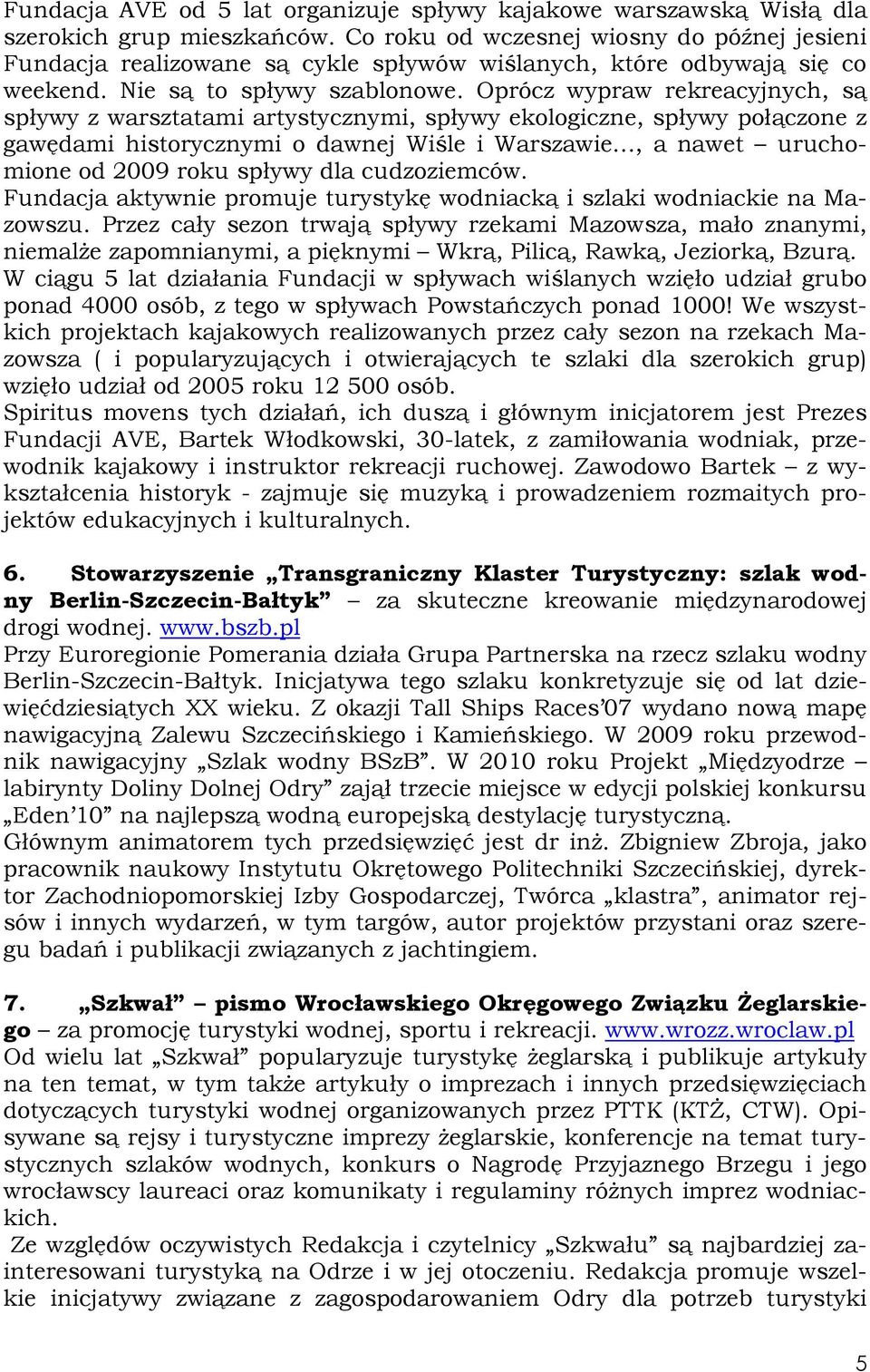 Oprócz wypraw rekreacyjnych, są spływy z warsztatami artystycznymi, spływy ekologiczne, spływy połączone z gawędami historycznymi o dawnej Wiśle i Warszawie, a nawet uruchomione od 2009 roku spływy