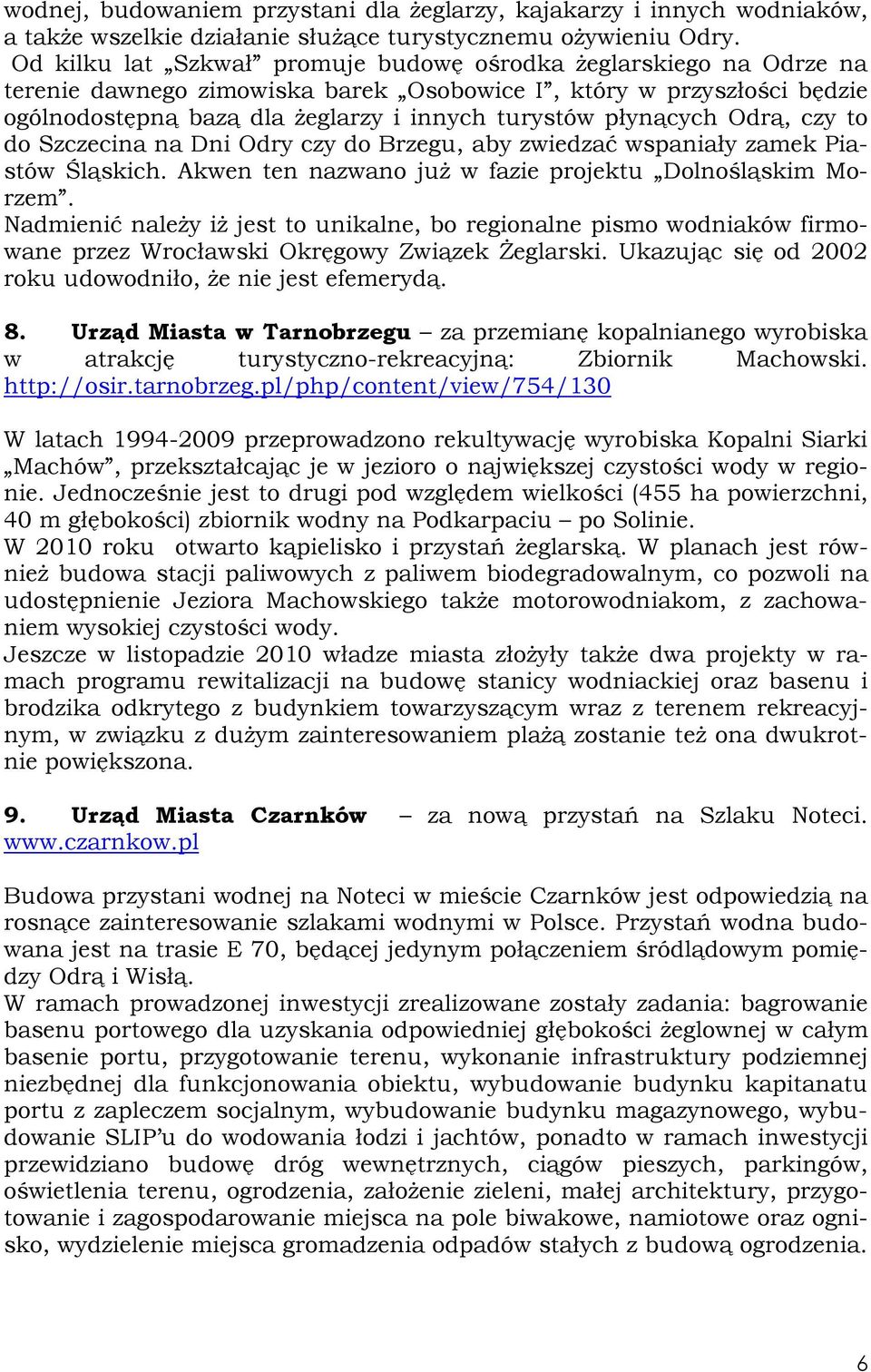 płynących Odrą, czy to do Szczecina na Dni Odry czy do Brzegu, aby zwiedzać wspaniały zamek Piastów Śląskich. Akwen ten nazwano już w fazie projektu Dolnośląskim Morzem.