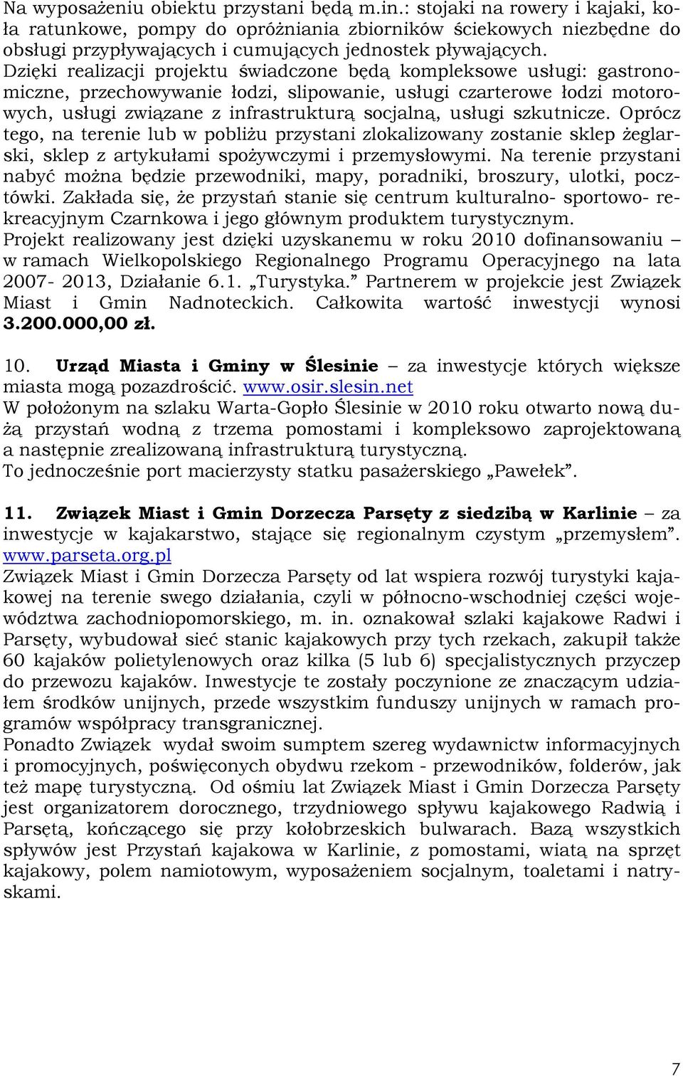 Dzięki realizacji projektu świadczone będą kompleksowe usługi: gastronomiczne, przechowywanie łodzi, slipowanie, usługi czarterowe łodzi motorowych, usługi związane z infrastrukturą socjalną, usługi