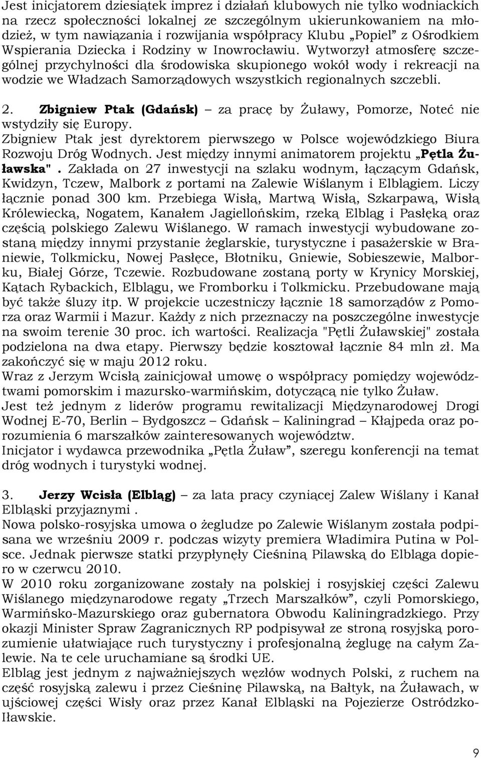 Wytworzył atmosferę szczególnej przychylności dla środowiska skupionego wokół wody i rekreacji na wodzie we Władzach Samorządowych wszystkich regionalnych szczebli. 2.