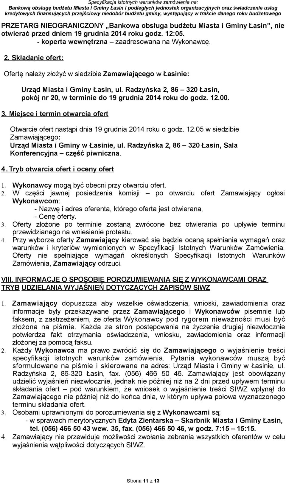 Radzyńska 2, 86 320 Łasin, pokój nr 20, w terminie do 19 grudnia 2014 roku do godz. 12.00. 3. Miejsce i termin otwarcia ofert Otwarcie ofert nastąpi dnia 19 grudnia 2014 roku o godz. 12.05 w siedzibie Zamawiającego: Urząd Miasta i Gminy w Łasinie, ul.