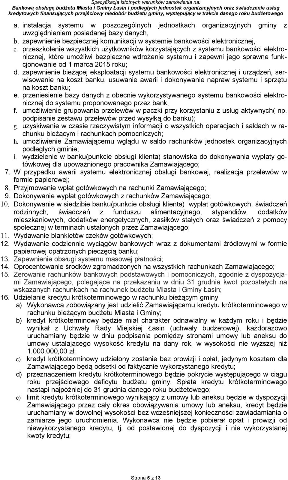 zapewnienie bieżącej eksploatacji systemu bankowości elektronicznej i urządzeń, serwisowanie na koszt banku, usuwanie awarii i dokonywanie napraw systemu i sprzętu na koszt banku; e.