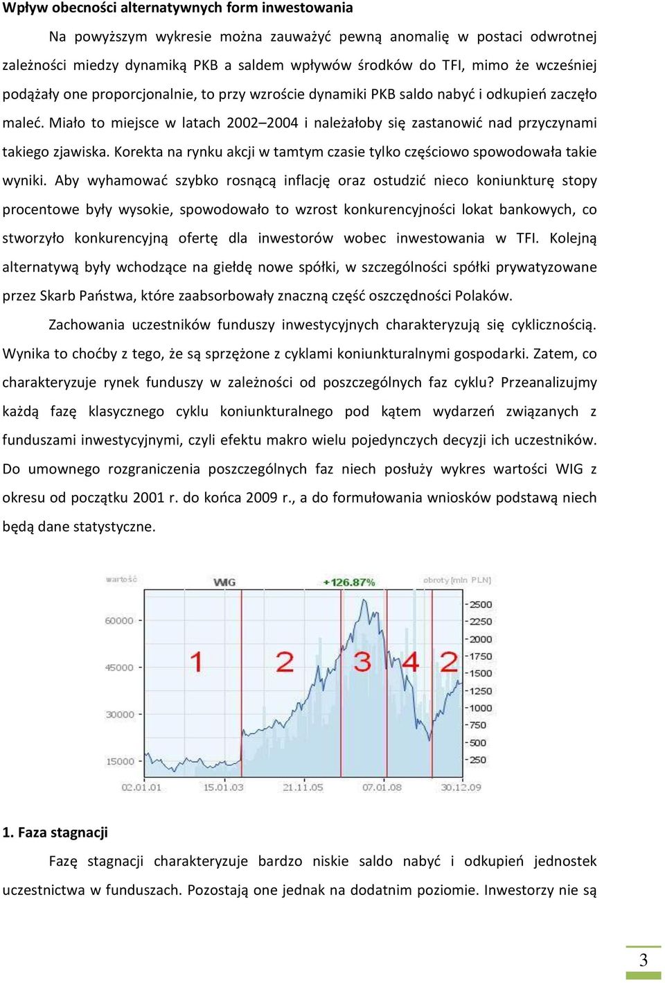 Miało to miejsce w latach 2002 2004 i należałoby się zastanowid nad przyczynami takiego zjawiska. Korekta na rynku akcji w tamtym czasie tylko częściowo spowodowała takie wyniki.