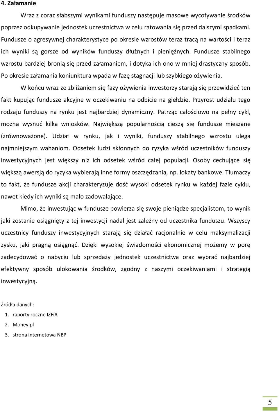 Fundusze stabilnego wzrostu bardziej bronią się przed załamaniem, i dotyka ich ono w mniej drastyczny sposób. Po okresie załamania koniunktura wpada w fazę stagnacji lub szybkiego ożywienia.