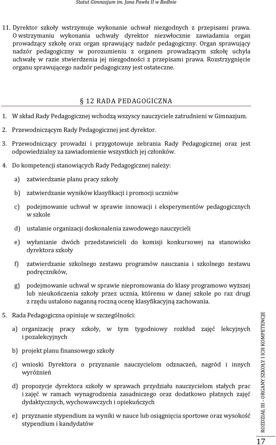 Organ sprawujący nadzór pedagogiczny w porozumieniu z organem prowadzącym szkołę uchyla uchwałę w razie stwierdzenia jej niezgodności z przepisami prawa.