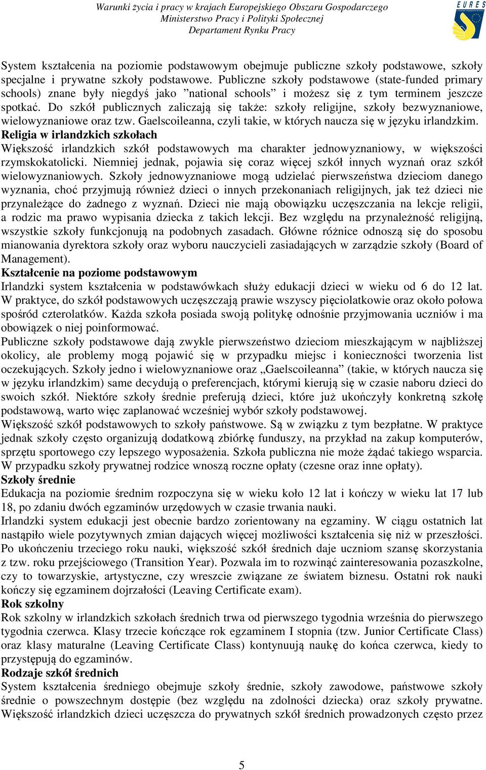 Do szkół publicznych zaliczają się także: szkoły religijne, szkoły bezwyznaniowe, wielowyznaniowe oraz tzw. Gaelscoileanna, czyli takie, w których naucza się w języku irlandzkim.