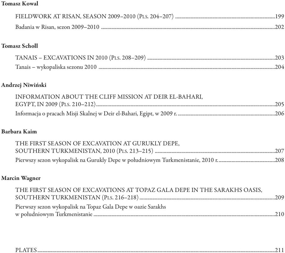 ..205 Informacja o pracach Misji Skalnej w deir el-bahari, Egipt, w 2009 r....206 Barbara Kaim ThE FIrST SEASoN of EXCAvATIoN AT GUrUKLy depe, SoUThErN TUrKMENISTAN, 2010 (PLS. 213 215).