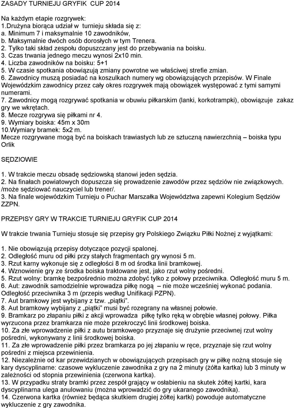 Liczba zawodników na boisku: 5+1 5. W czasie spotkania obowiązują zmiany powrotne we właściwej strefie zmian. 6. Zawodnicy muszą posiadać na koszulkach numery wg obowiązujących przepisów.