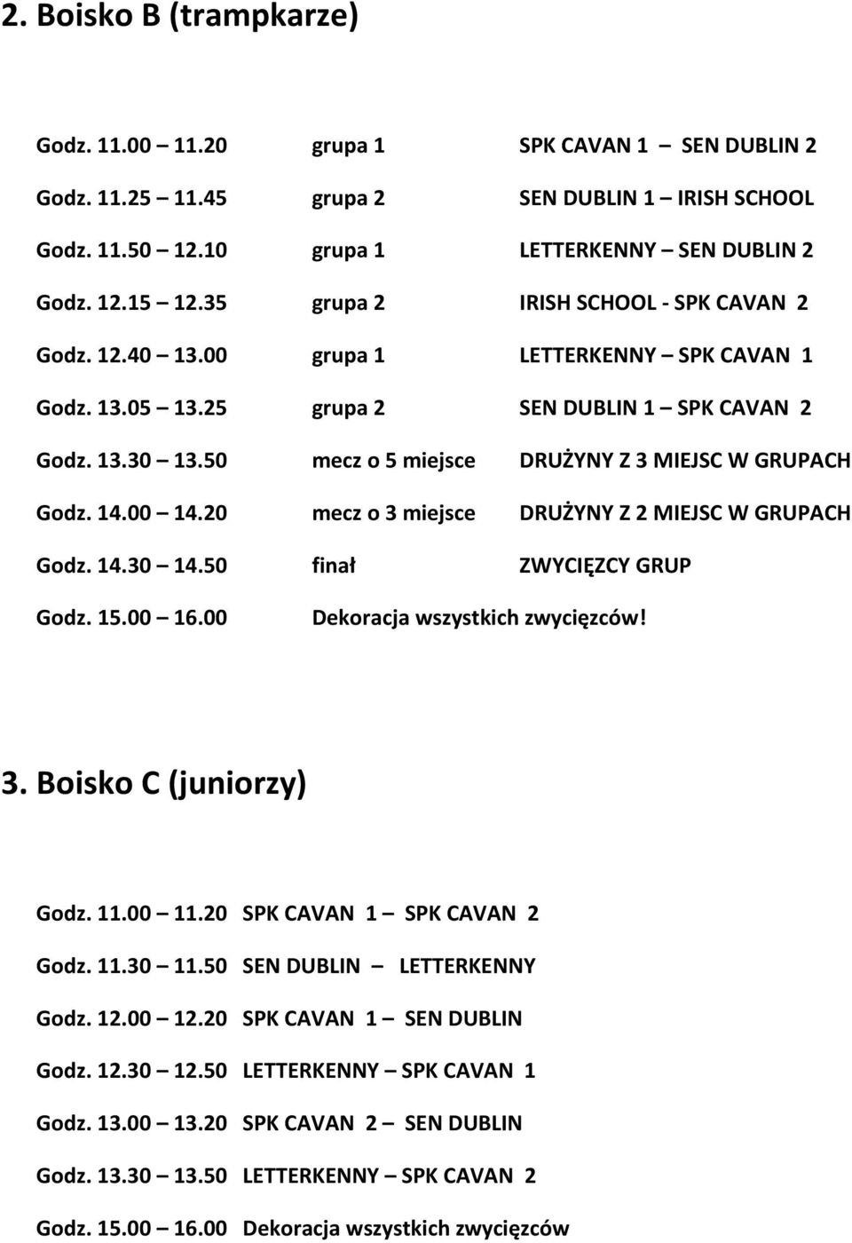 50 mecz o 5 miejsce DRUŻYNY Z 3 MIEJSC W GRUPACH Godz. 14.00 14.20 mecz o 3 miejsce DRUŻYNY Z 2 MIEJSC W GRUPACH Godz. 14.30 14.50 finał ZWYCIĘZCY GRUP Godz. 15.00 16.