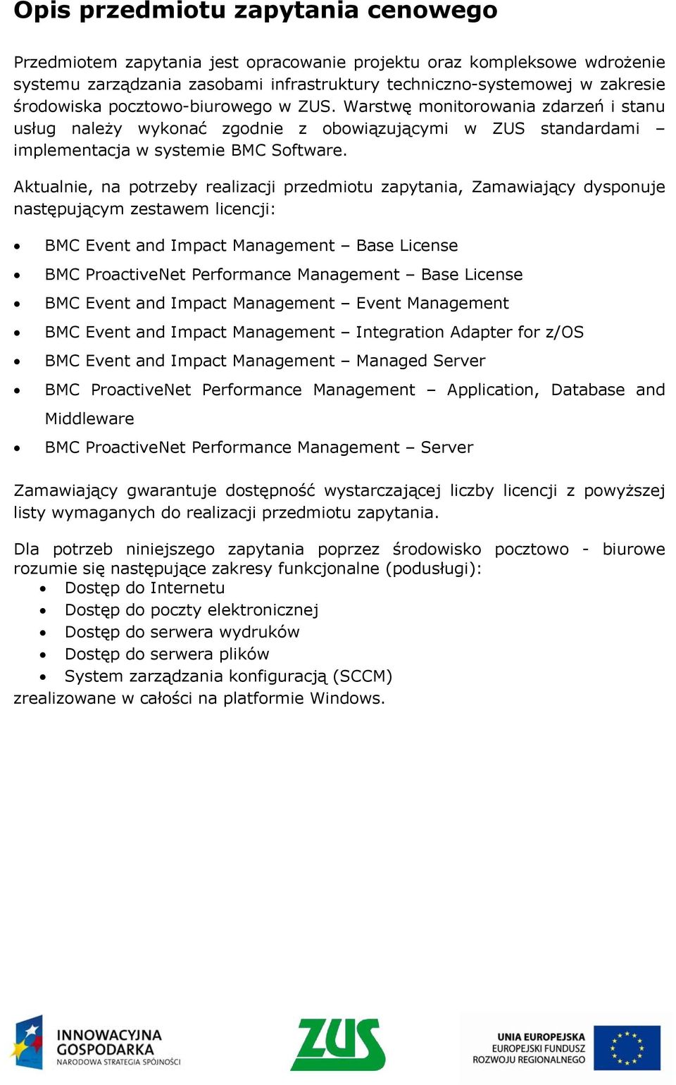 Aktualnie, na potrzeby realizacji przedmiotu zapytania, Zamawiający dysponuje następującym zestawem licencji: BMC Event and Impact Management Base License BMC ProactiveNet Performance Management Base