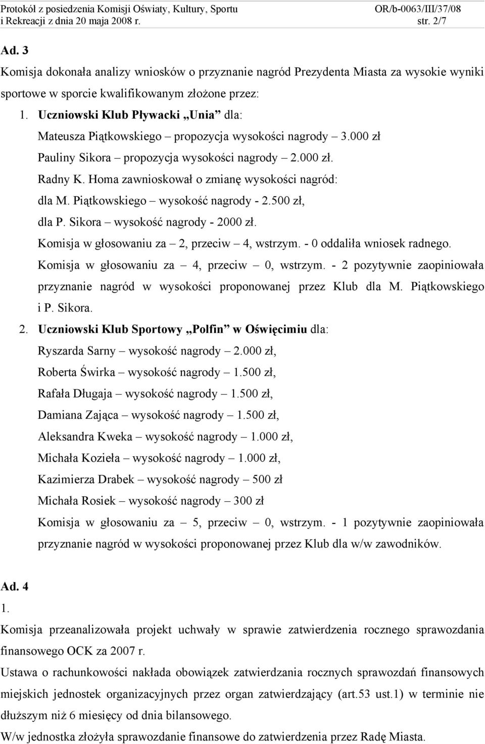 Homa zawnioskował o zmianę wysokości nagród: dla M. Piątkowskiego wysokość nagrody - 2.500 zł, dla P. Sikora wysokość nagrody - 2000 zł. Komisja w głosowaniu za 2, przeciw 4, wstrzym.