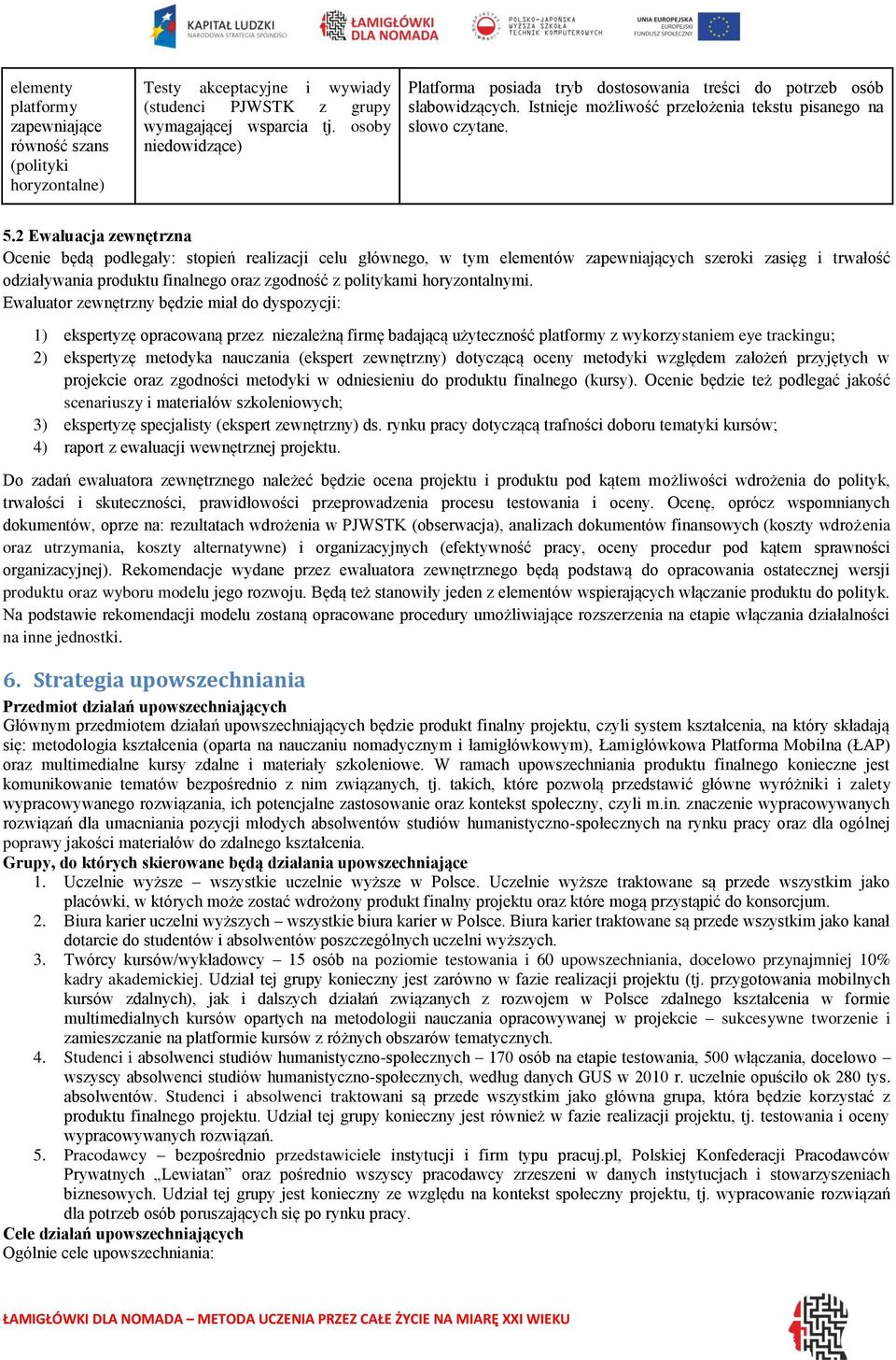 2 Ewaluacja zewnętrzna Ocenie będą podlegały: stopień realizacji celu głównego, w tym elementów zapewniających szeroki zasięg i trwałość odziaływania produktu finalnego oraz zgodność z politykami