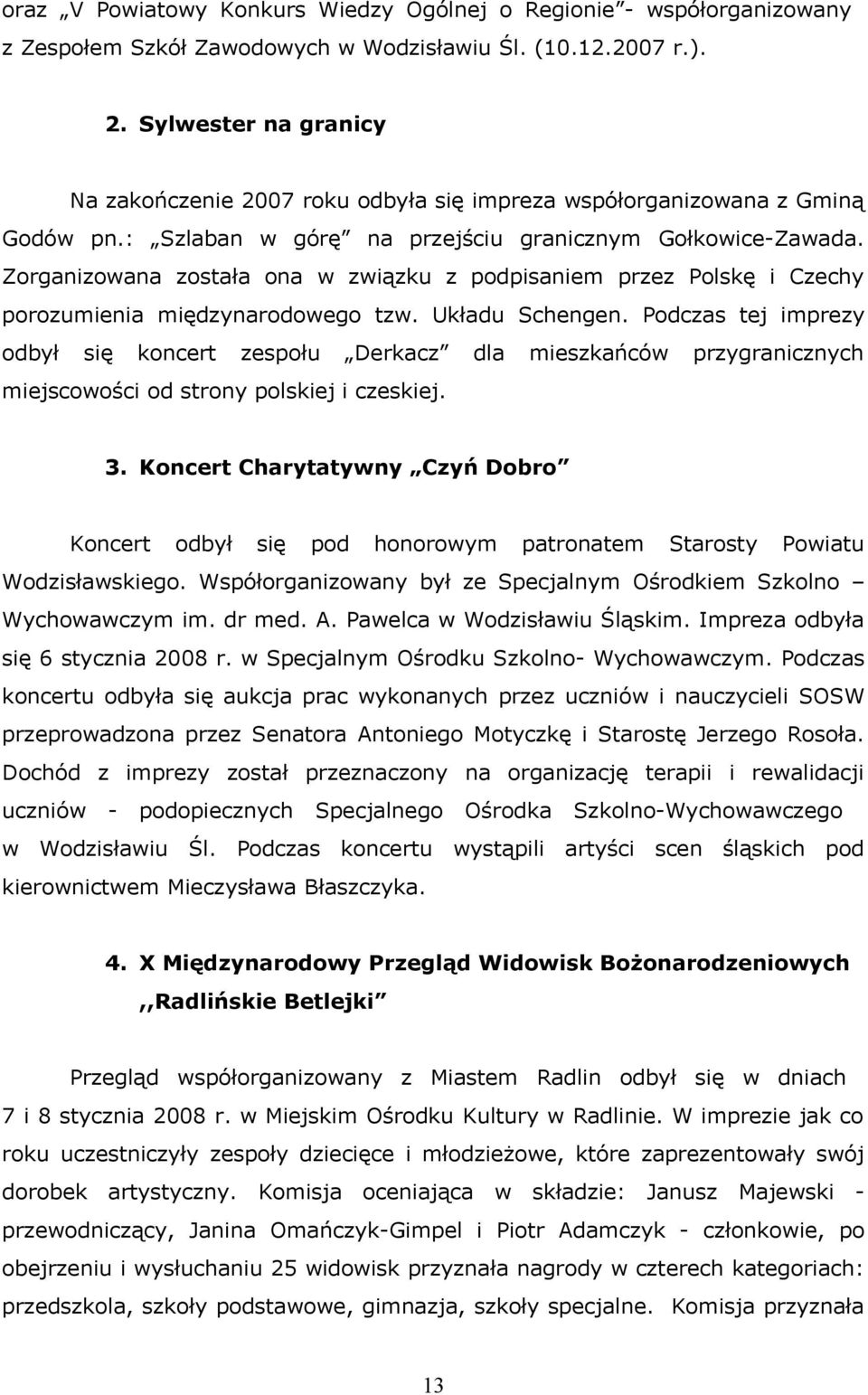 Zorganizowana została ona w związku z podpisaniem przez Polskę i Czechy porozumienia międzynarodowego tzw. Układu Schengen.