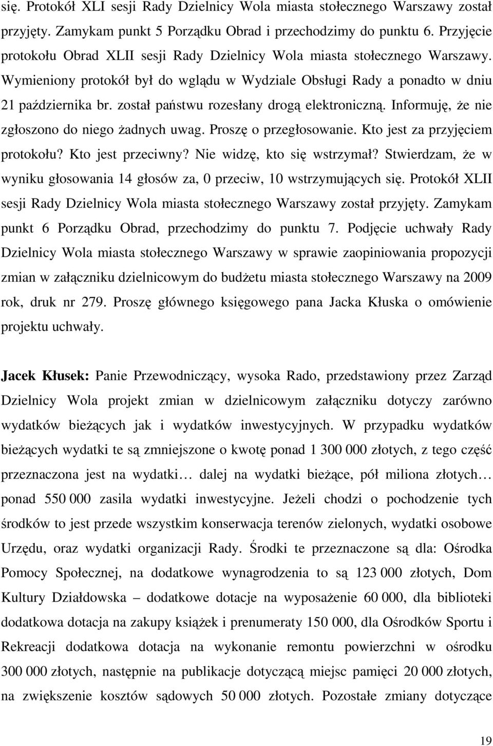 został państwu rozesłany drogą elektroniczną. Informuję, Ŝe nie zgłoszono do niego Ŝadnych uwag. Proszę o przegłosowanie. Kto jest za przyjęciem protokołu? Kto jest przeciwny?