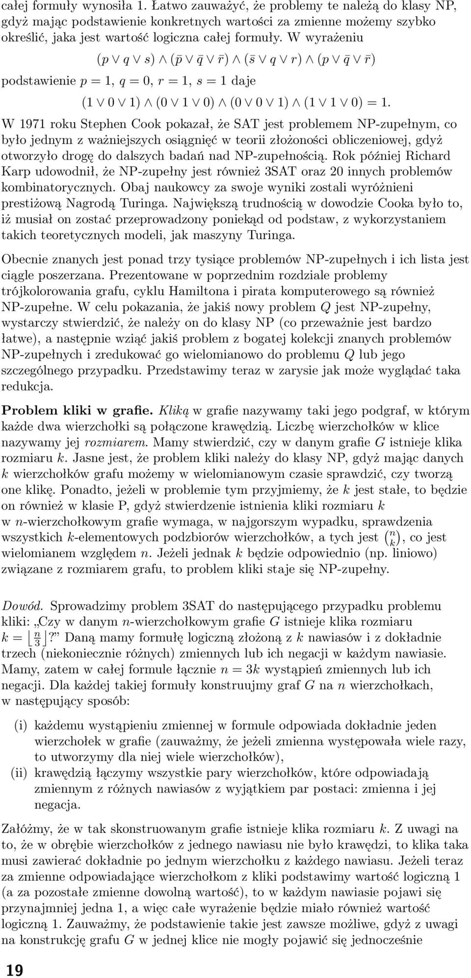 W 1971 roku Stephen Cook pokazał, że SAT jest problemem NP-zupełnym, co było jednym z ważniejszych osiągnięć w teorii złożoności obliczeniowej, gdyż otworzyło drogę do dalszych badań nad