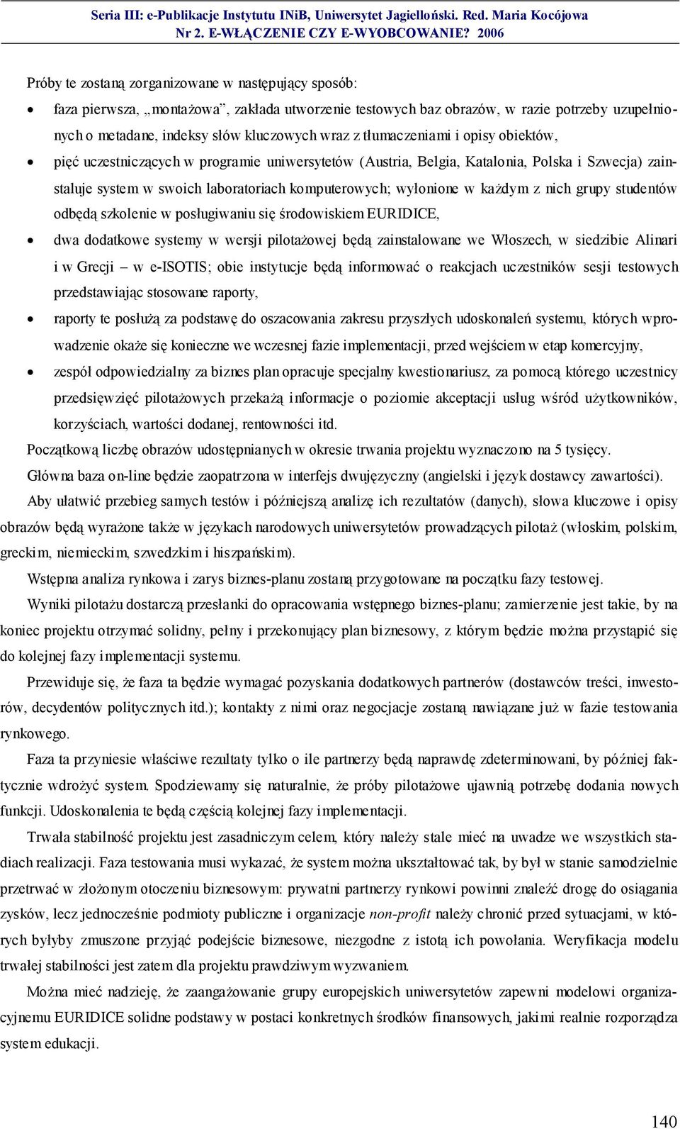 każdym z nich grupy studentów odbędą szkolenie w posługiwaniu się środowiskiem EURIDICE, dwa dodatkowe systemy w wersji pilotażowej będą zainstalowane we Włoszech, w siedzibie Alinari i w Grecji w