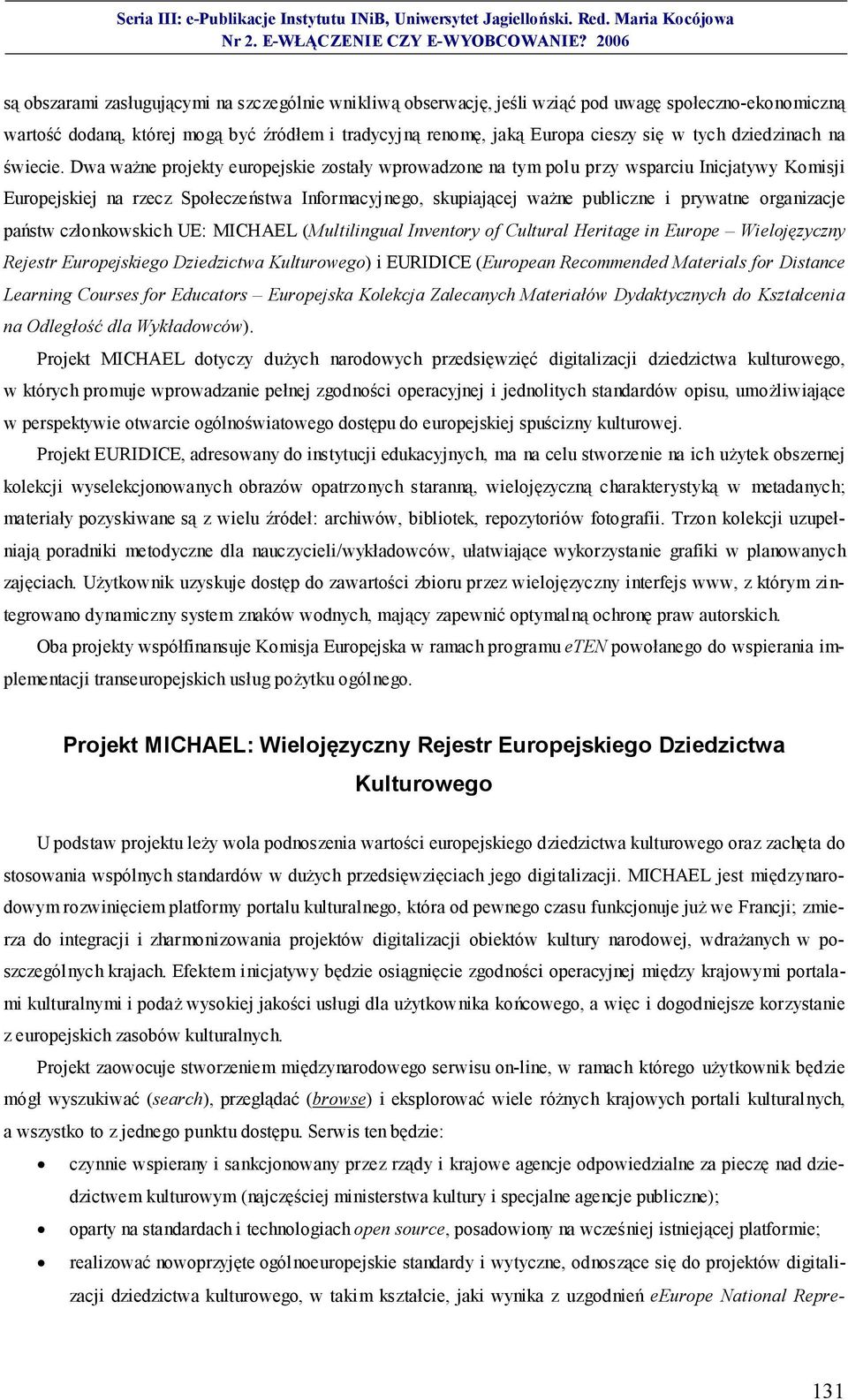 Dwa ważne projekty europejskie zostały wprowadzone na tym polu przy wsparciu Inicjatywy Komisji Europejskiej na rzecz Społeczeństwa Informacyjnego, skupiającej ważne publiczne i prywatne organizacje