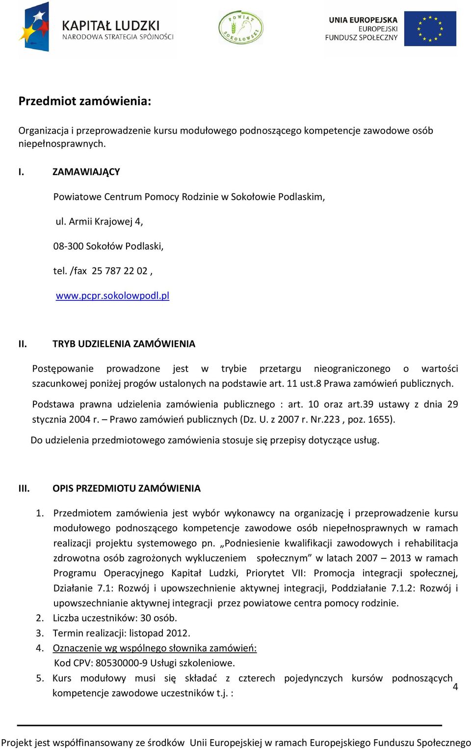 TRYB UDZIELENIA ZAMÓWIENIA Postępowanie prowadzone jest w trybie przetargu nieograniczonego o wartości szacunkowej poniżej progów ustalonych na podstawie art. 11 ust.8 Prawa zamówień publicznych.