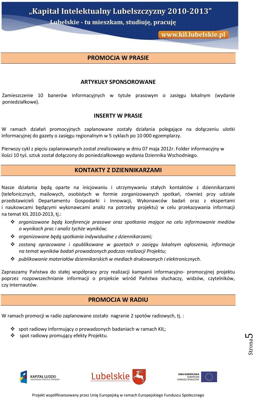 Pierwszy cykl z pięciu zaplanowanych został zrealizowany w dniu 07 maja 2012r. Folder informacyjny w ilości 10 tyś. sztuk został dołączony do poniedziałkowego wydania Dziennika Wschodniego.