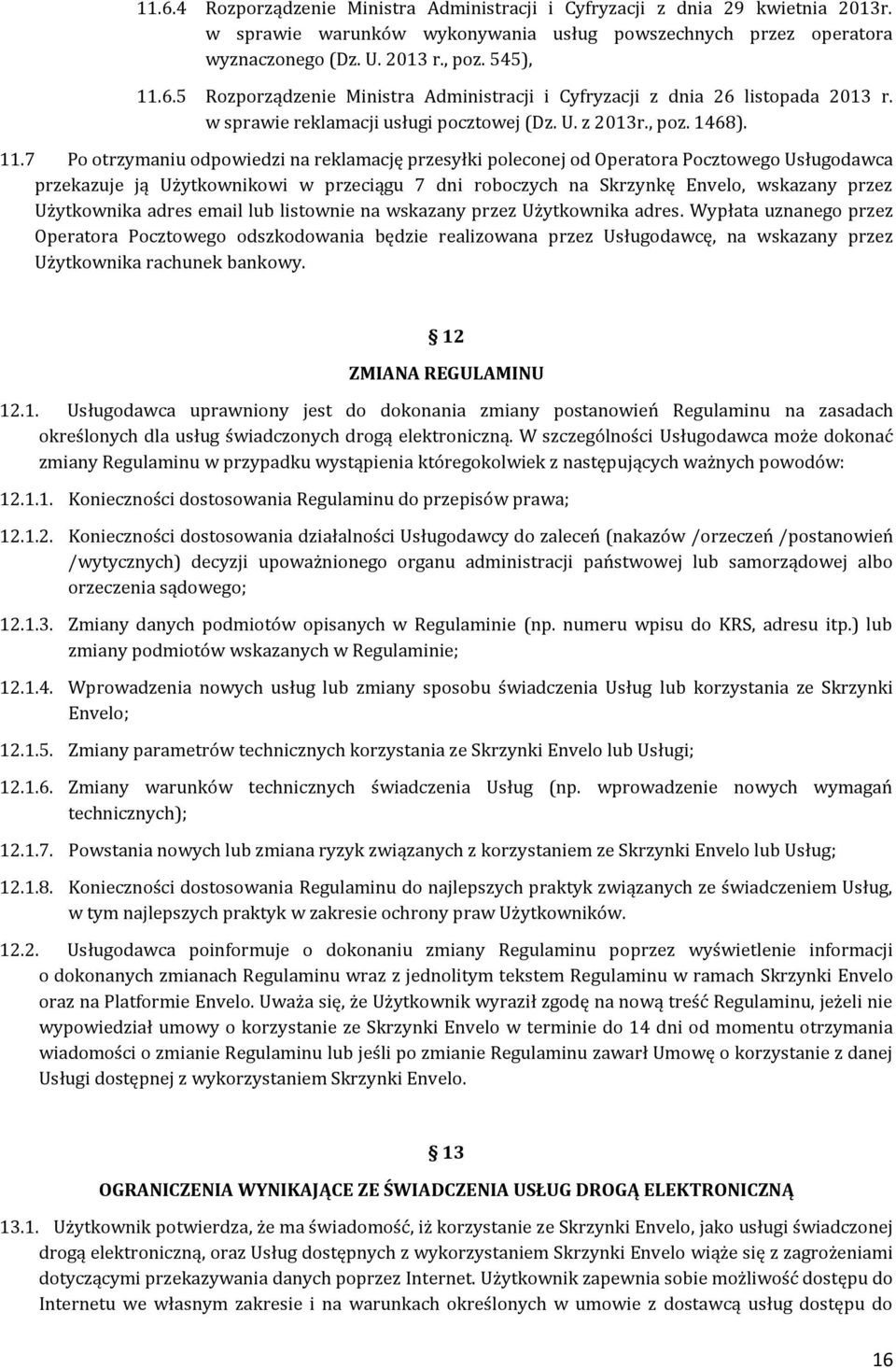 7 Po otrzymaniu odpowiedzi na reklamację przesyłki poleconej od Operatora Pocztowego Usługodawca przekazuje ją Użytkownikowi w przeciągu 7 dni roboczych na Skrzynkę Envelo, wskazany przez Użytkownika