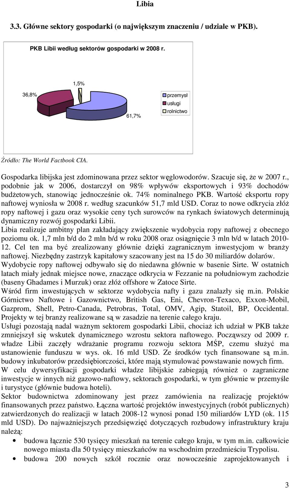 , podobnie jak w 2006, dostarczył on 98% wpływów eksportowych i 93% dochodów budŝetowych, stanowiąc jednocześnie ok. 74% nominalnego PKB. Wartość eksportu ropy naftowej wyniosła w 2008 r.