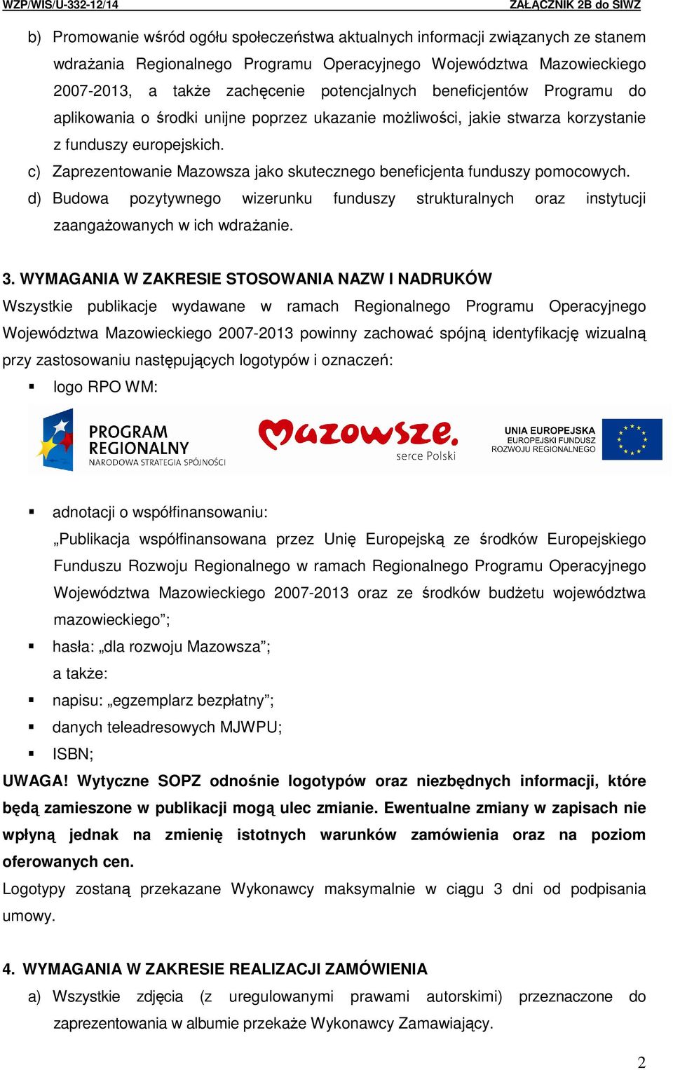 c) Zaprezentowanie Mazowsza jako skutecznego beneficjenta funduszy pomocowych. d) Budowa pozytywnego wizerunku funduszy strukturalnych oraz instytucji zaangażowanych w ich wdrażanie. 3.