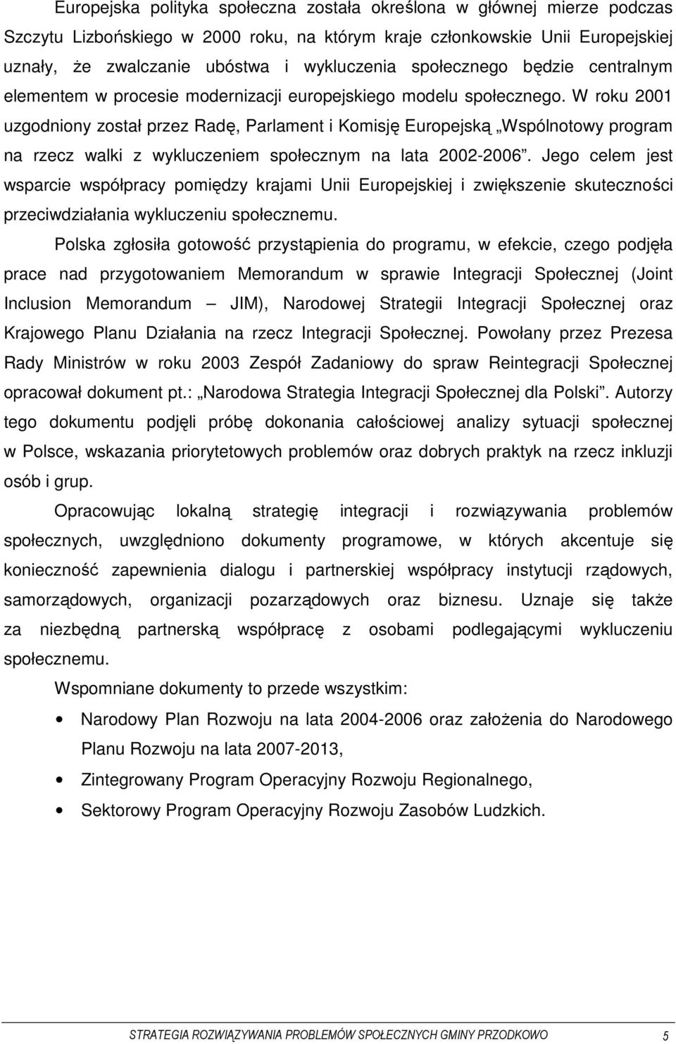 W roku 2001 uzgodniony został przez Radę, Parlament i Komisję Europejską Wspólnotowy program na rzecz walki z wykluczeniem społecznym na lata 2002-2006.