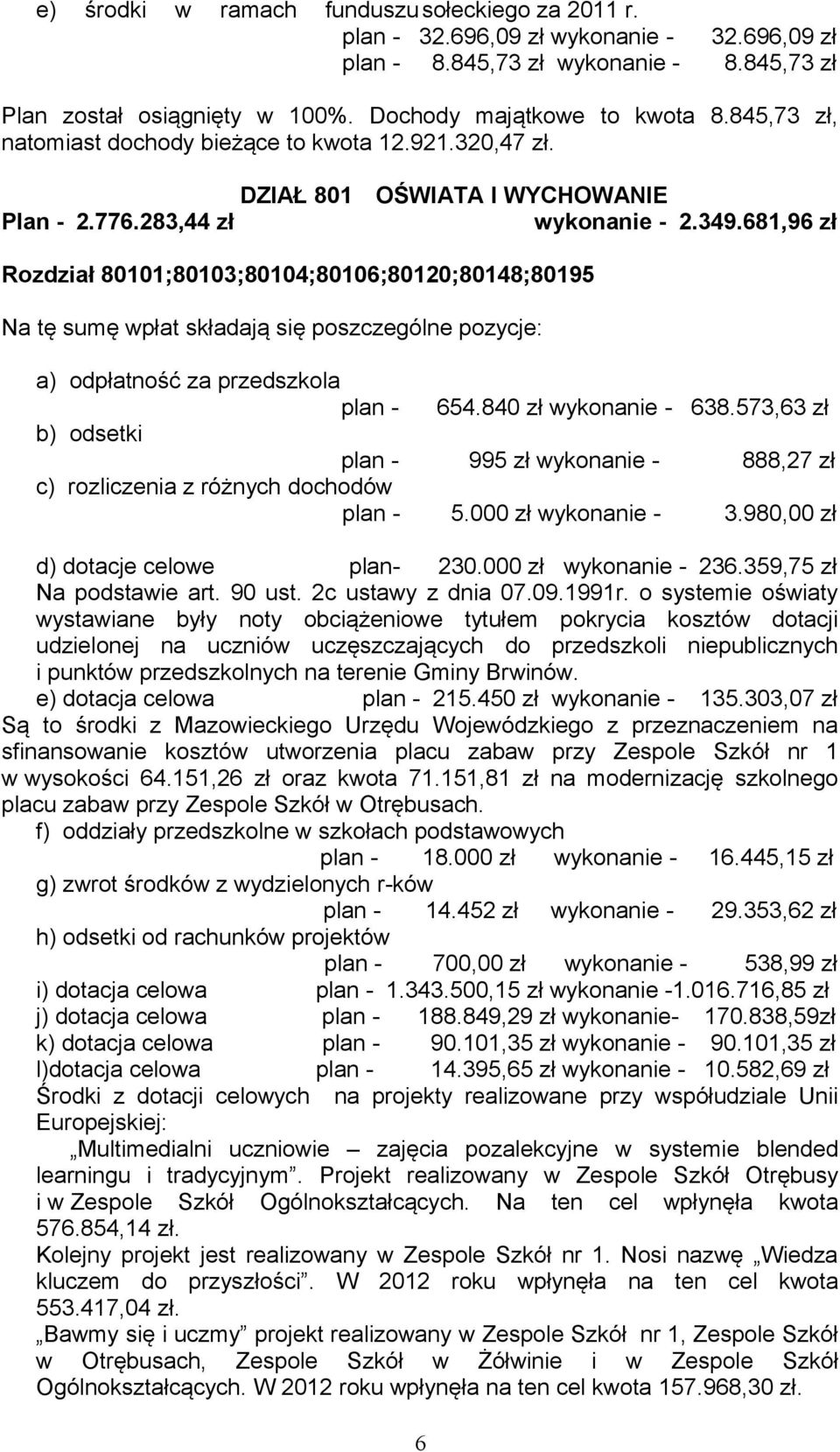 681,96 zł Rozdział 80101;80103;80104;80106;80120;80148;80195 Na tę sumę wpłat składają się poszczególne pozycje: a) odpłatność za przedszkola plan - 654.840 zł wykonanie - 638.