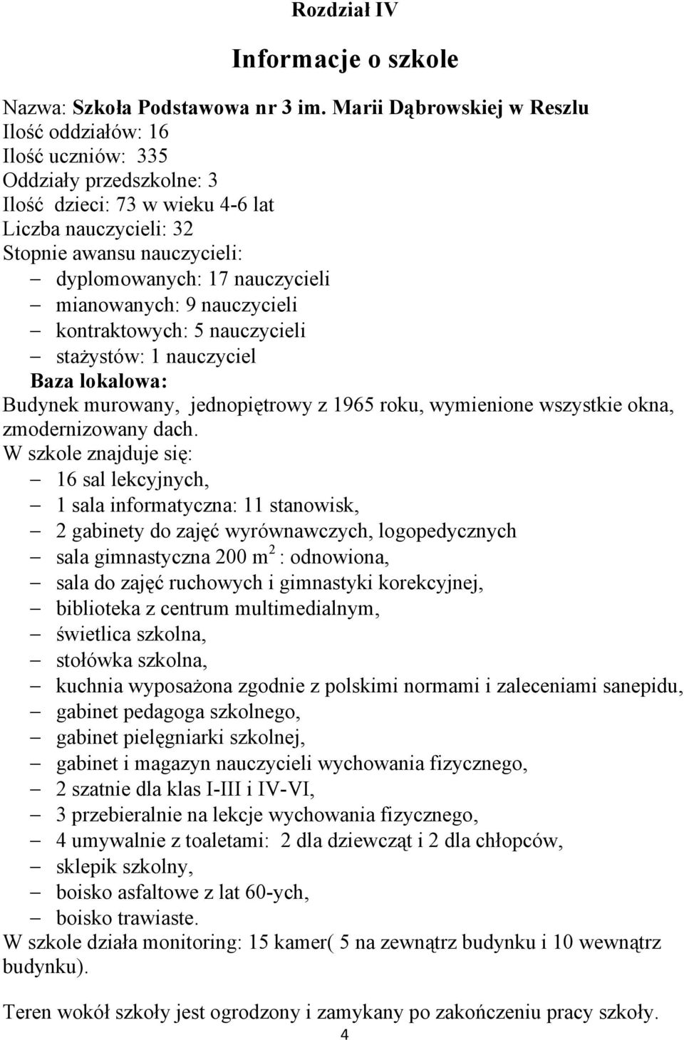 nauczycieli mianowanych: 9 nauczycieli kontraktowych: 5 nauczycieli stażystów: 1 nauczyciel Baza lokalowa: Budynek murowany, jednopiętrowy z 1965 roku, wymienione wszystkie okna, zmodernizowany dach.