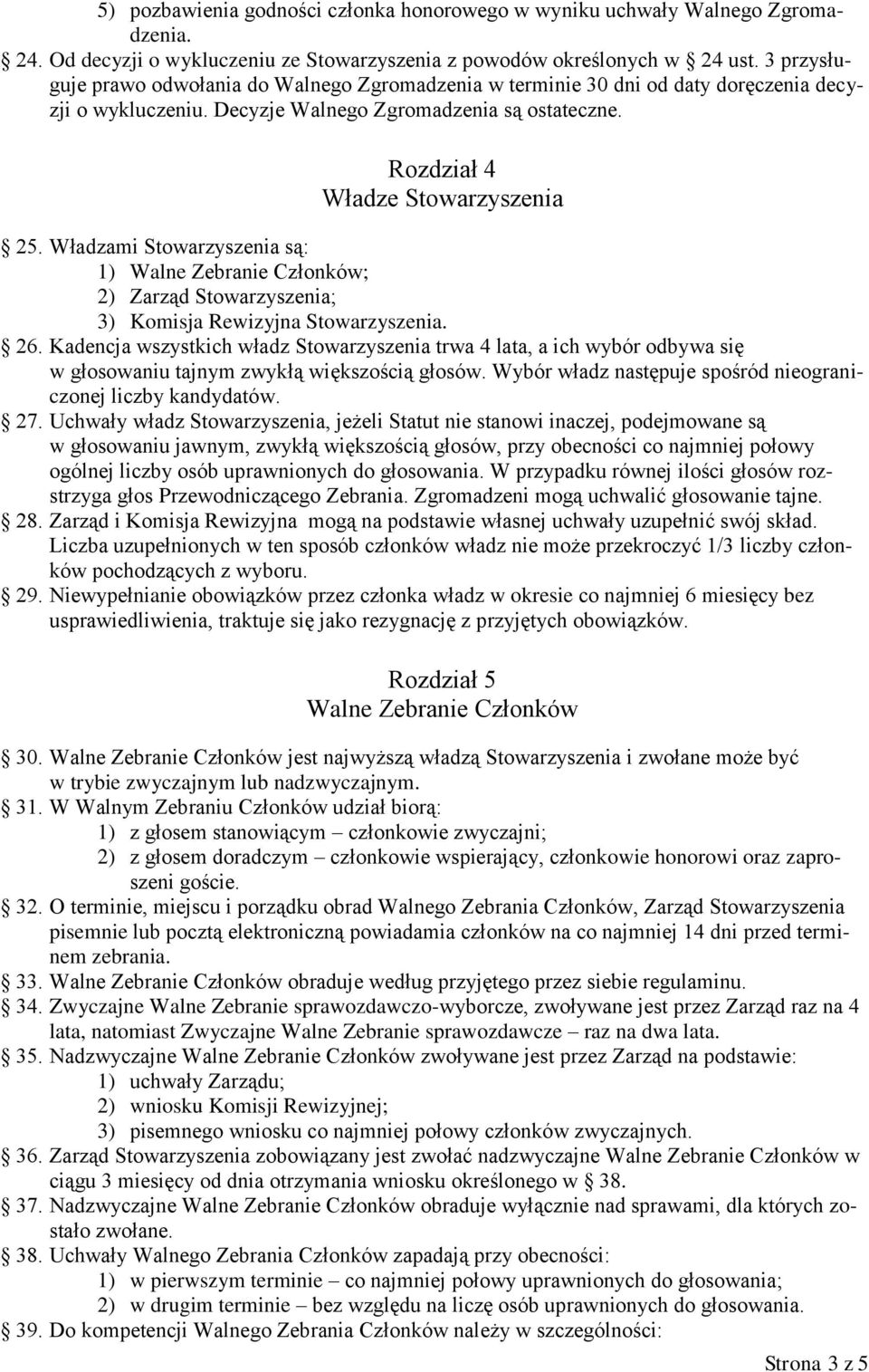 Władzami Stowarzyszenia są: 1) Walne Zebranie Członków; 2) Zarząd Stowarzyszenia; 3) Komisja Rewizyjna Stowarzyszenia. 26.