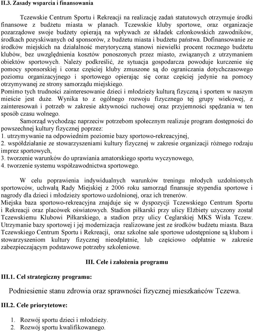 Dofinansowanie ze środków miejskich na działalność merytoryczną stanowi niewielki procent rocznego budżetu klubów, bez uwzględnienia kosztów ponoszonych przez miasto, związanych z utrzymaniem