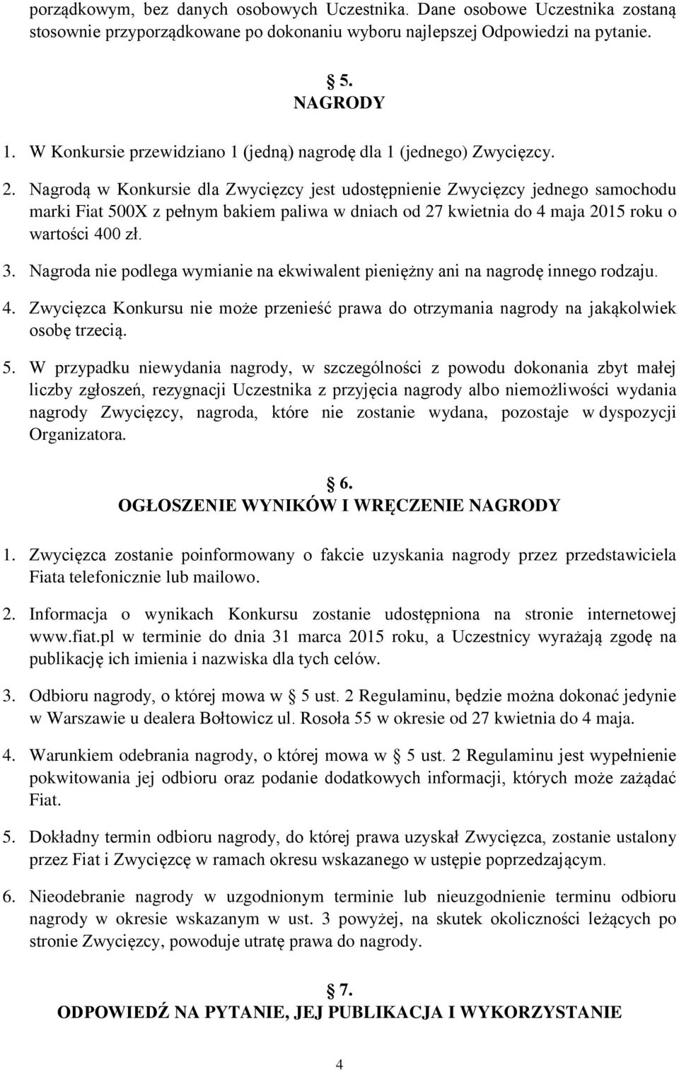 Nagrodą w Konkursie dla Zwycięzcy jest udostępnienie Zwycięzcy jednego samochodu marki Fiat 500X z pełnym bakiem paliwa w dniach od 27 kwietnia do 4 maja 2015 roku o wartości 400 zł. 3.