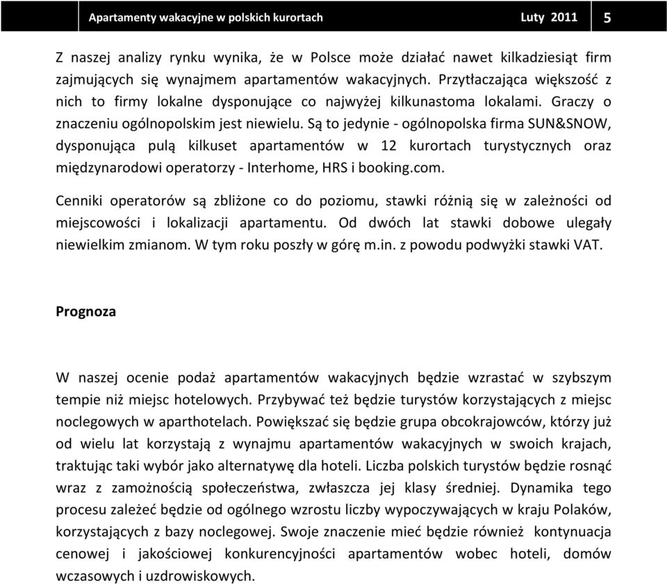 Są to jedynie - ogólnopolska firma SUN&SNOW, dysponująca pulą kilkuset apartamentów w 12 kurortach turystycznych oraz międzynarodowi operatorzy - Interhome, HRS i booking.com.