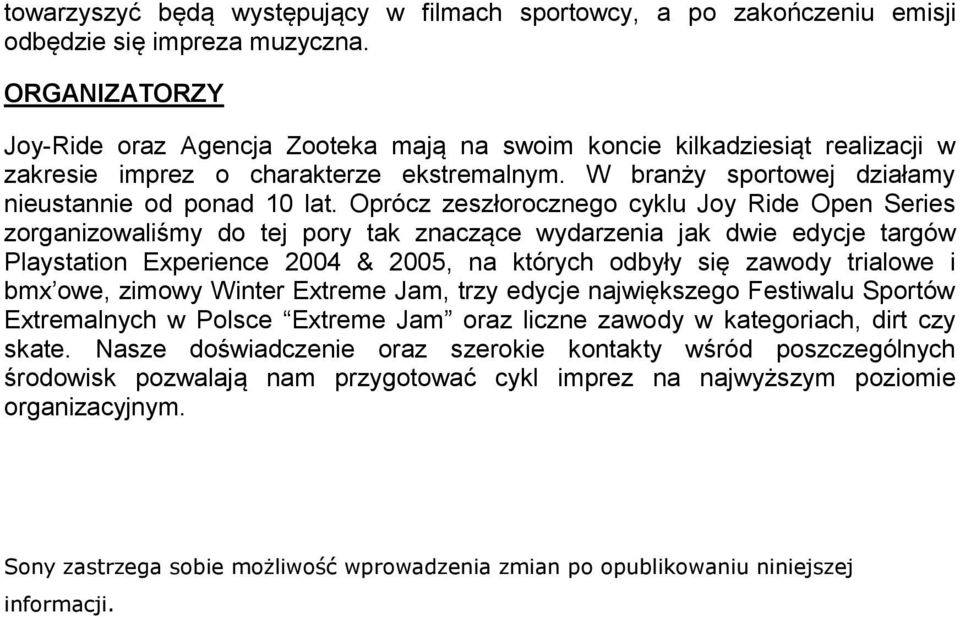 Oprócz zeszłorocznego cyklu Joy Ride Open Series zorganizowaliśmy do tej pory tak znaczące wydarzenia jak dwie edycje targów Playstation Experience 2004 & 2005, na których odbyły się zawody trialowe