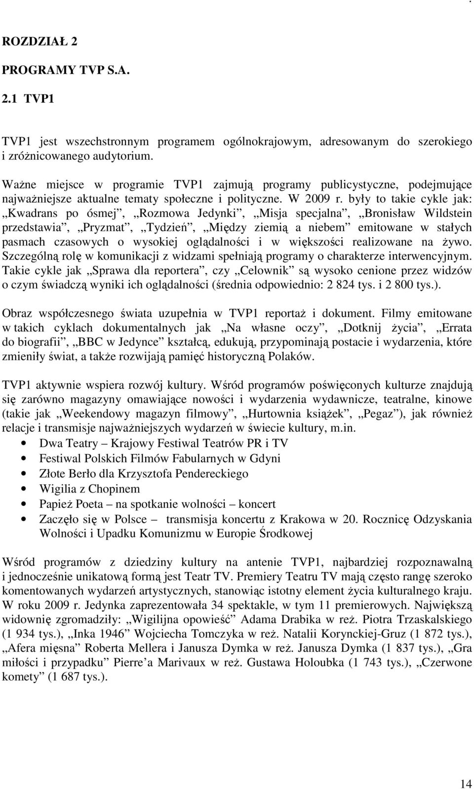 były to takie cykle jak: Kwadrans po ósmej, Rozmowa Jedynki, Misja specjalna, Bronisław Wildstein przedstawia, Pryzmat, Tydzień, Między ziemią a niebem emitowane w stałych pasmach czasowych o