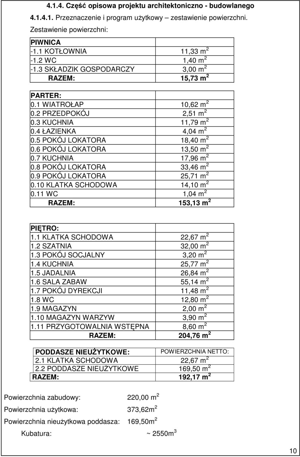 6 POKÓJ LOKATORA 13,50 m 2 0.7 KUCHNIA 17,96 m 2 0.8 POKÓJ LOKATORA 33,46 m 2 0.9 POKÓJ LOKATORA 25,71 m 2 0.10 KLATKA SCHODOWA 14,10 m 2 0.11 WC 1,04 m 2 RAZEM: 153,13 m 2 PIĘTRO: 1.