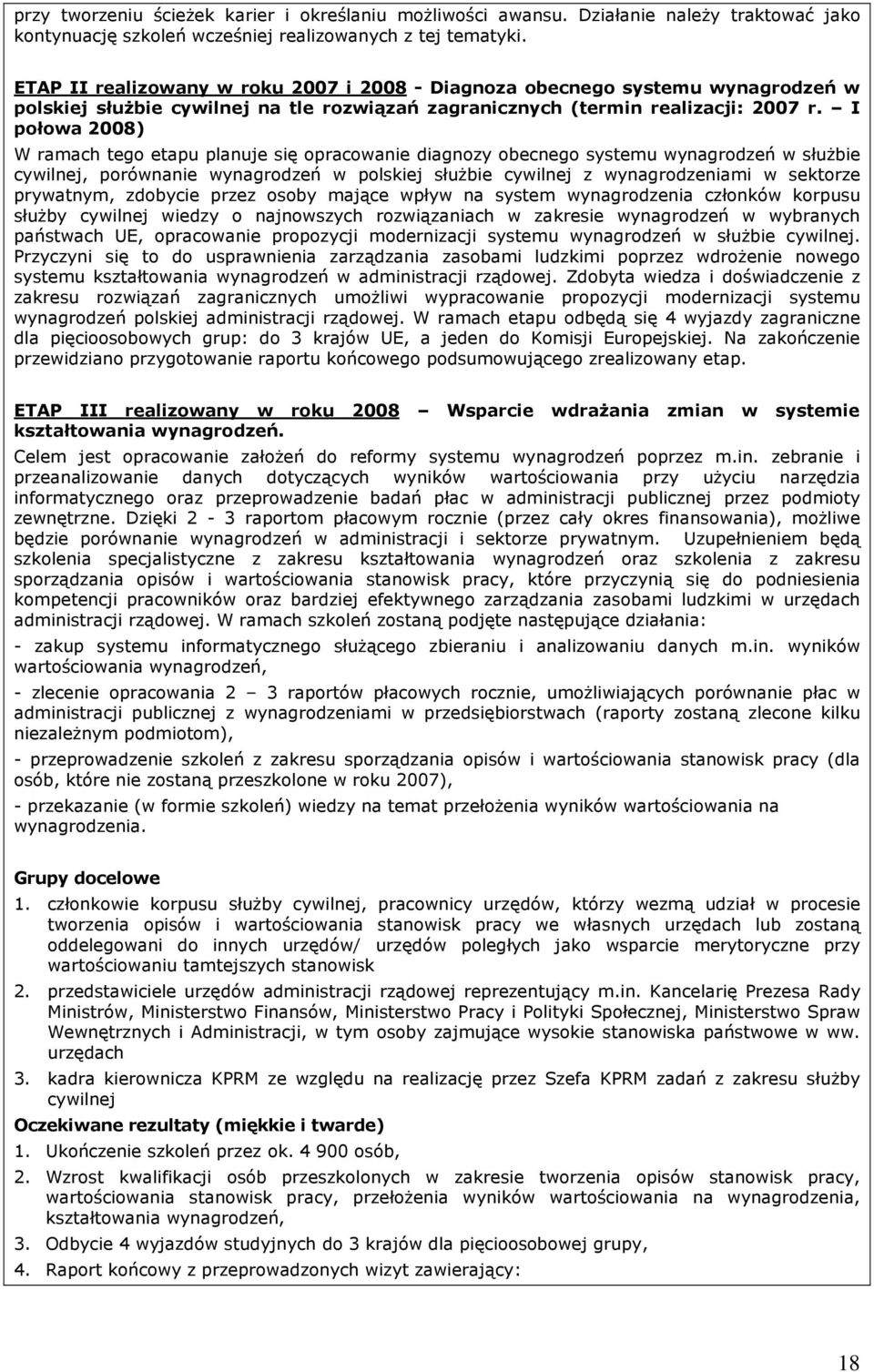 I połowa 2008) W ramach tego etapu planuje się opracowanie diagnozy obecnego systemu wynagrodzeń w słuŝbie cywilnej, porównanie wynagrodzeń w polskiej słuŝbie cywilnej z wynagrodzeniami w sektorze