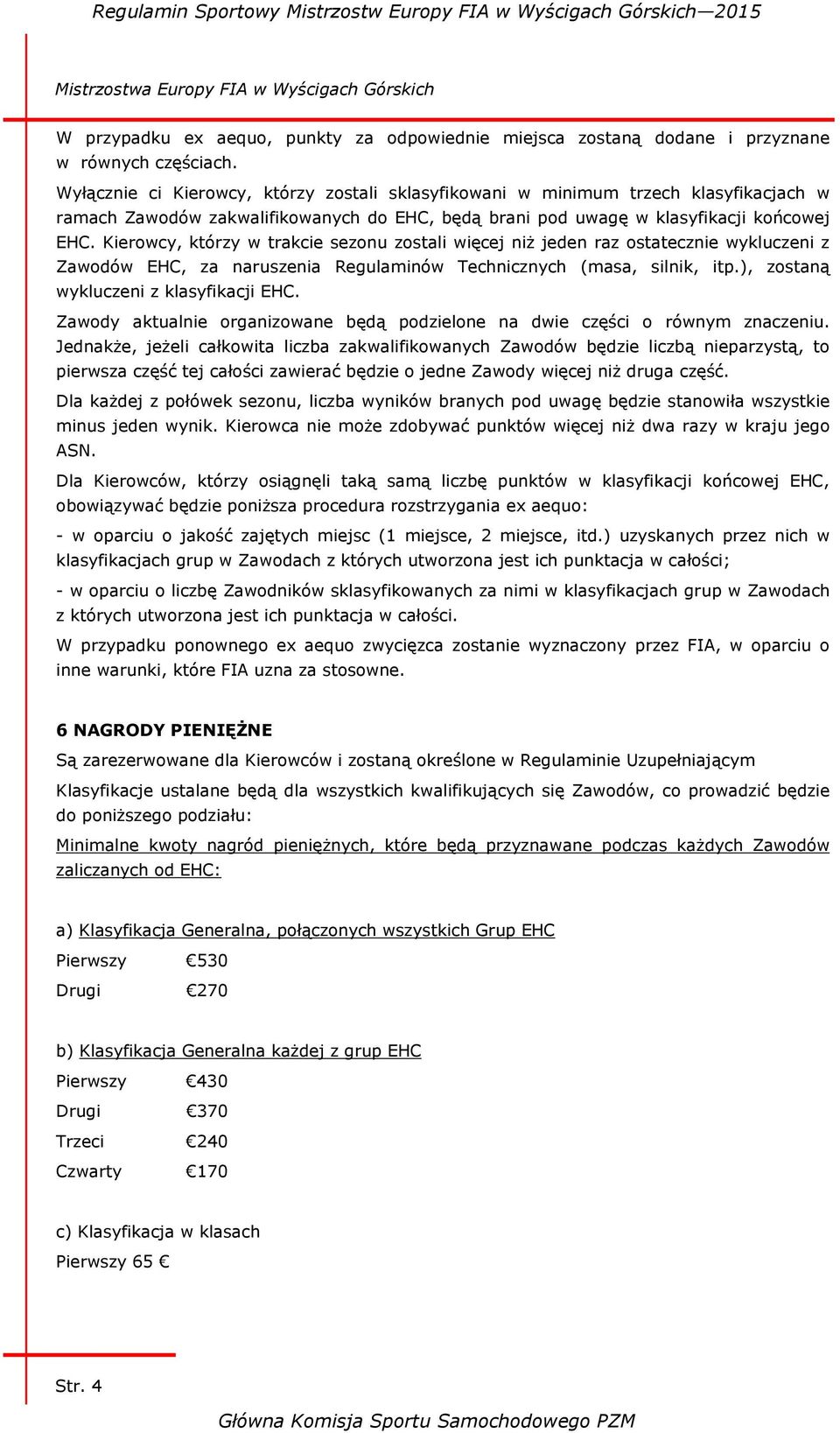 Kierowcy, którzy w trakcie sezonu zostali więcej niż jeden raz ostatecznie wykluczeni z Zawodów EHC, za naruszenia Regulaminów Technicznych (masa, silnik, itp.), zostaną wykluczeni z klasyfikacji EHC.