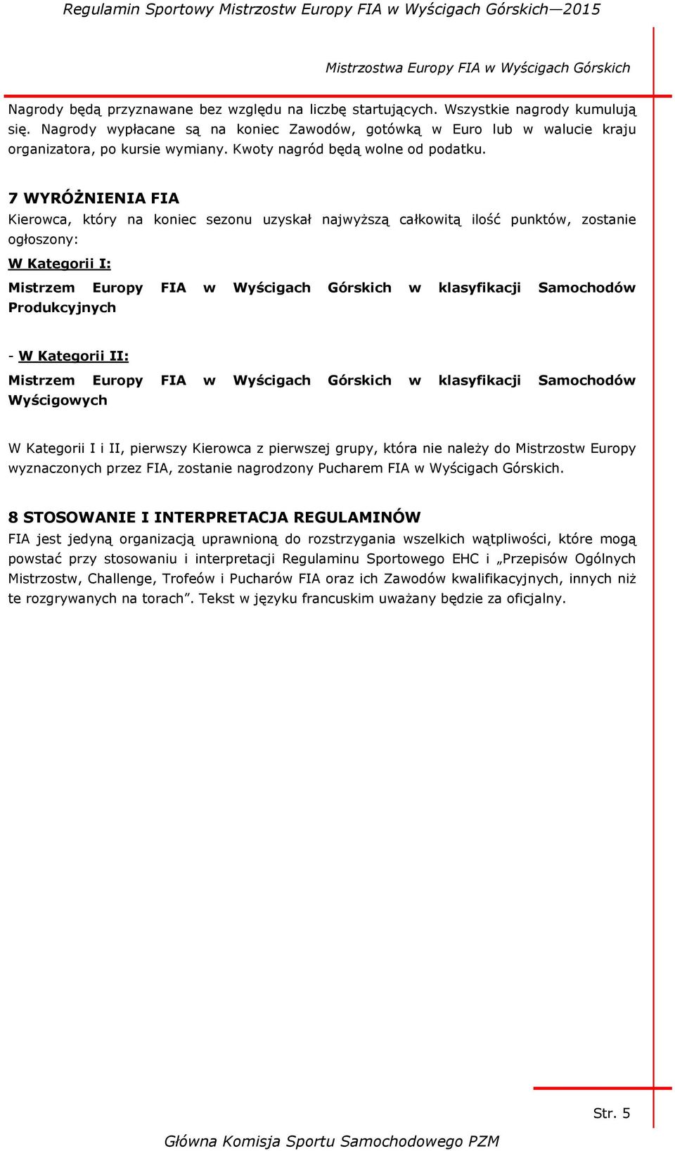 7 WYRÓŻNIENIA FIA Kierowca, który na koniec sezonu uzyskał najwyższą całkowitą ilość punktów, zostanie ogłoszony: W Kategorii I: Mistrzem Europy FIA w Wyścigach Górskich w klasyfikacji Samochodów