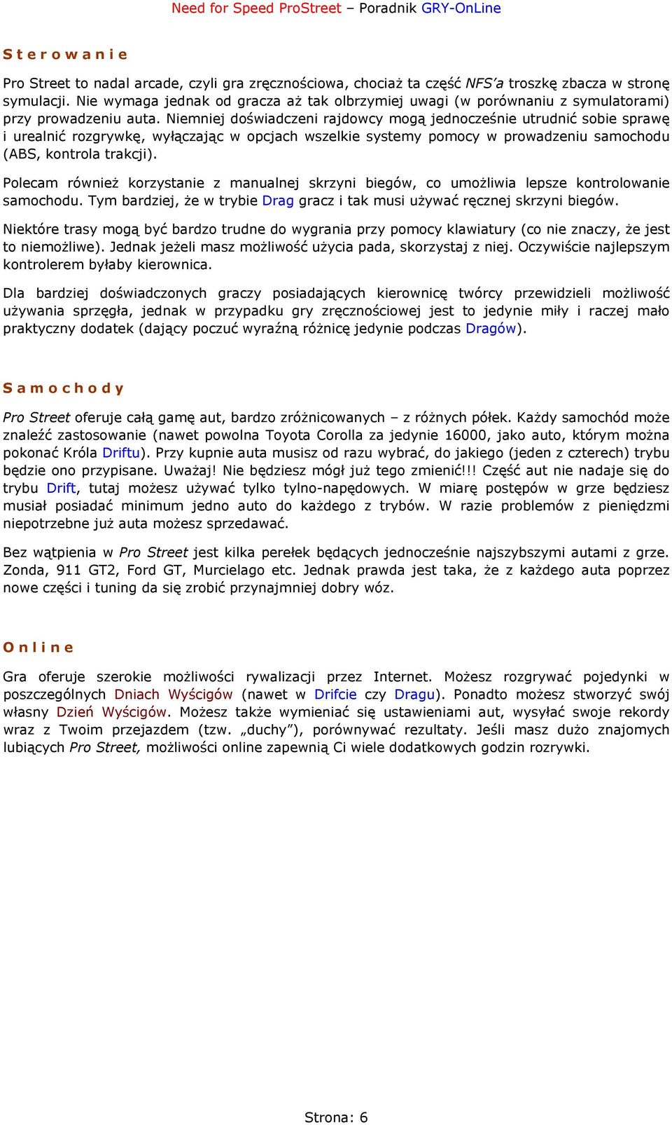 Niemniej doświadczeni rajdowcy mogą jednocześnie utrudnić sobie sprawę i urealnić rozgrywkę, wyłączając w opcjach wszelkie systemy pomocy w prowadzeniu samochodu (ABS, kontrola trakcji).