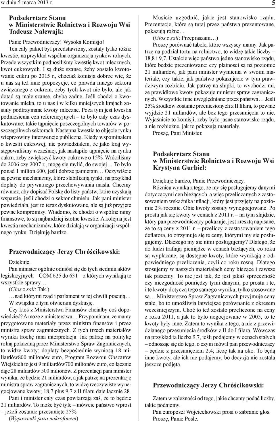 , chociaż komisja dobrze wie, że u nas są też inne propozycje, co prawda innego sektora związanego z cukrem, żeby tych kwot nie było, ale jak dotąd są małe szanse, chyba żadne.