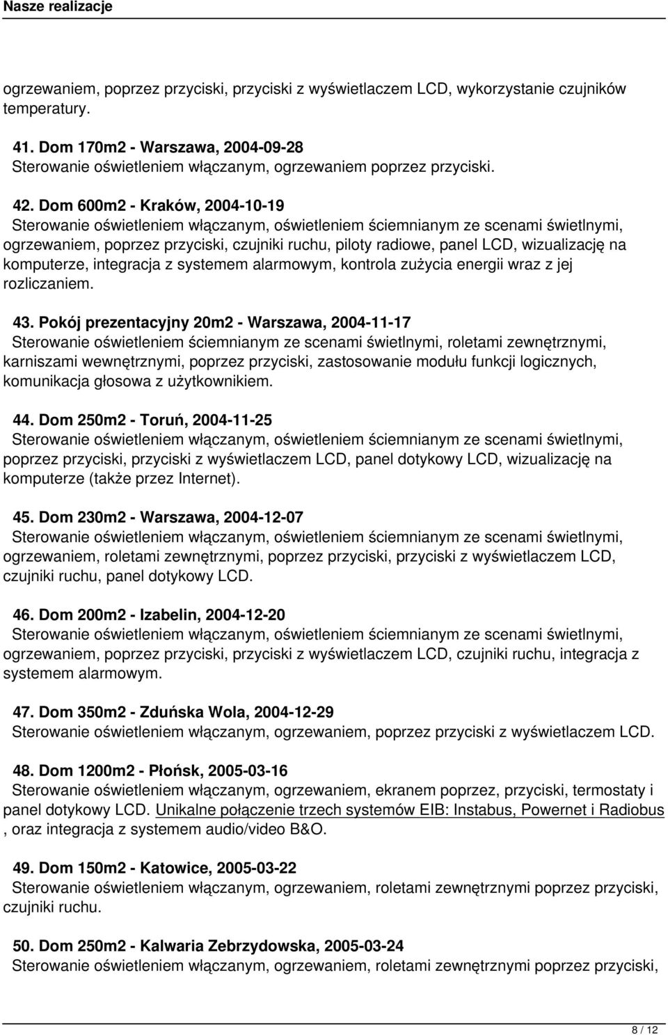 Dom 600m2 - Kraków, 2004-10-19 ogrzewaniem, poprzez przyciski, czujniki ruchu, piloty radiowe, panel LCD, wizualizację na komputerze, integracja z systemem alarmowym, kontrola zużycia energii wraz z