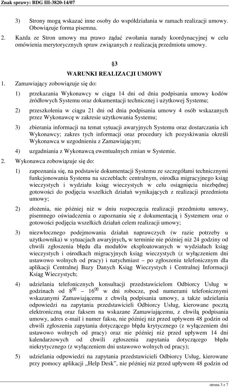 Zamawiający zobowiązuje się do: 3 WARUNKI REALIZACJI UMOWY 1) przekazania Wykonawcy w ciągu 14 dni od dnia podpisania umowy kodów źródłowych Systemu oraz dokumentacji technicznej i uŝytkowej Systemu;