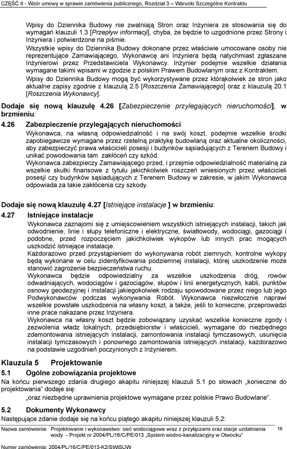 Wszystkie wpisy do Dziennika Budowy dokonane przez właściwie umocowane osoby nie reprezentujące Zamawiającego, Wykonawcę ani Inżyniera będą natychmiast zgłaszane Inżynierowi przez Przedstawiciela