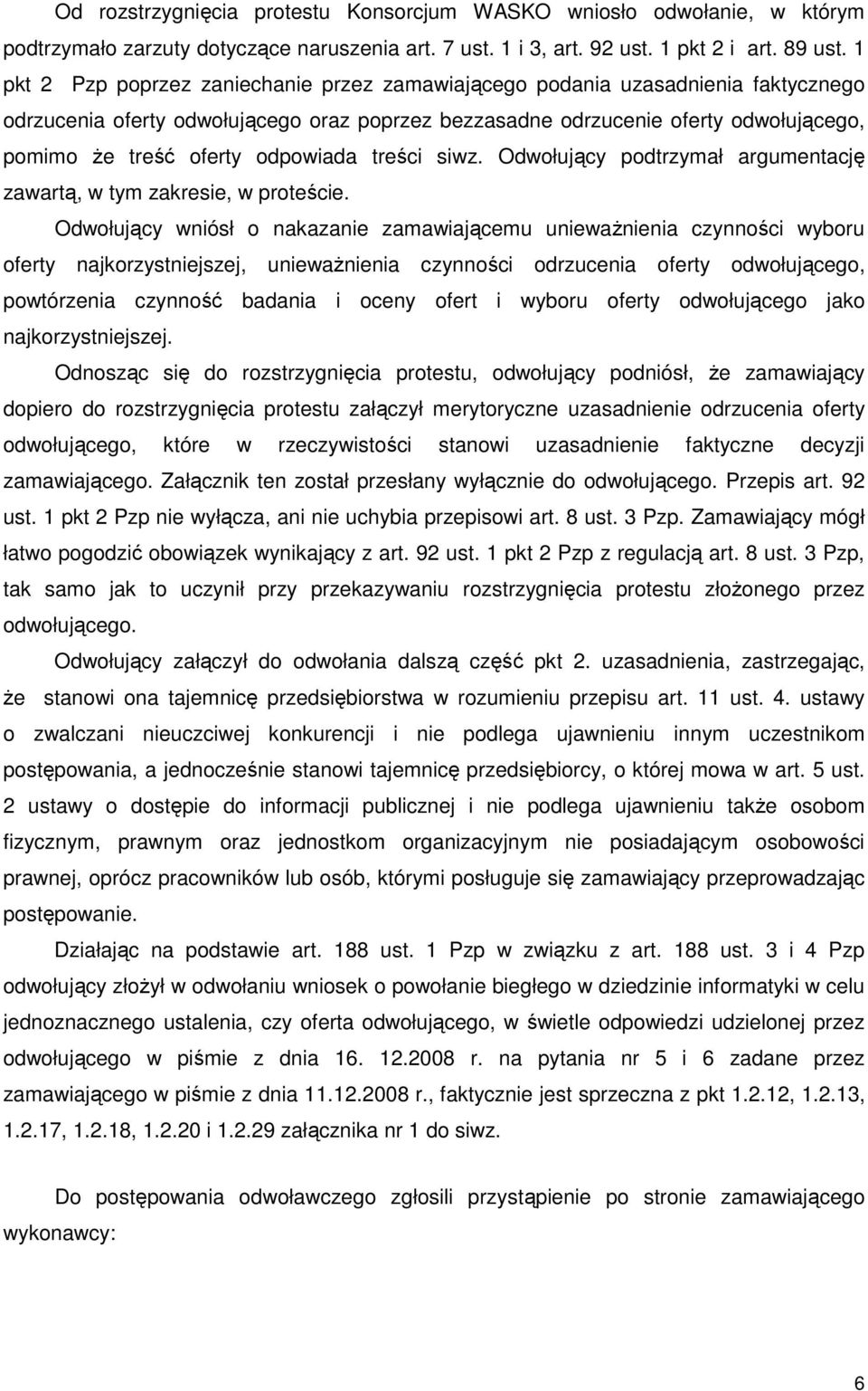 odpowiada treści siwz. Odwołujący podtrzymał argumentację zawartą, w tym zakresie, w proteście.