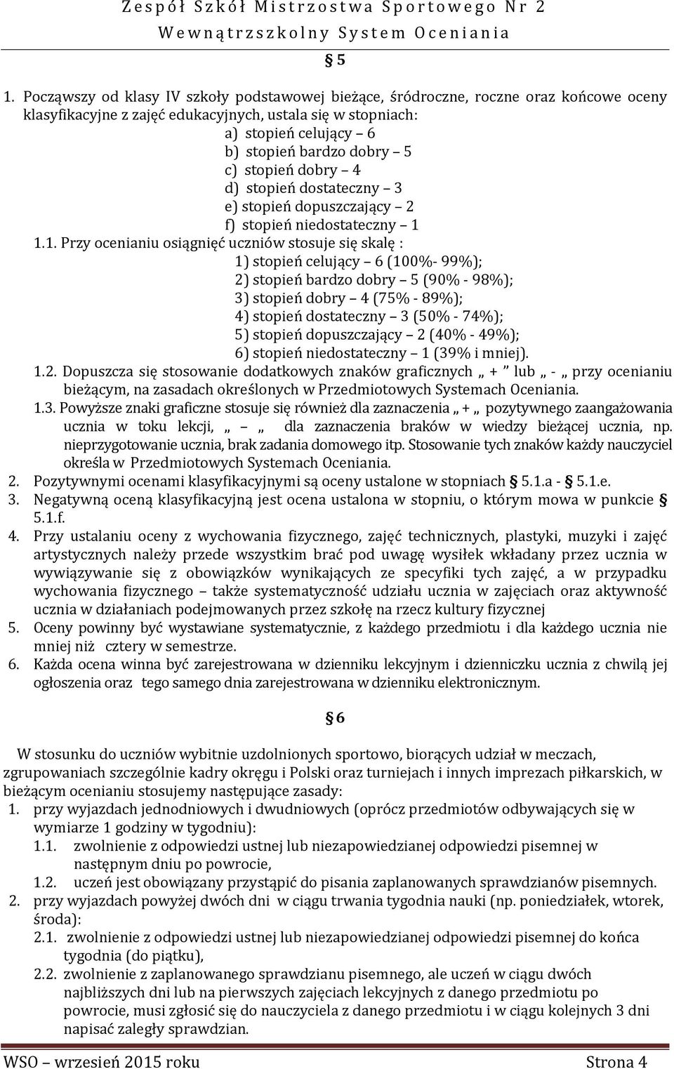 1.1. Przy ocenianiu osiągnięć uczniów stosuje się skalę : 1) stopień celujący 6 (100%- 99%); 2) stopień bardzo dobry 5 (90% - 98%); 3) stopień dobry 4 (75% - 89%); 4) stopień dostateczny 3 (50% -