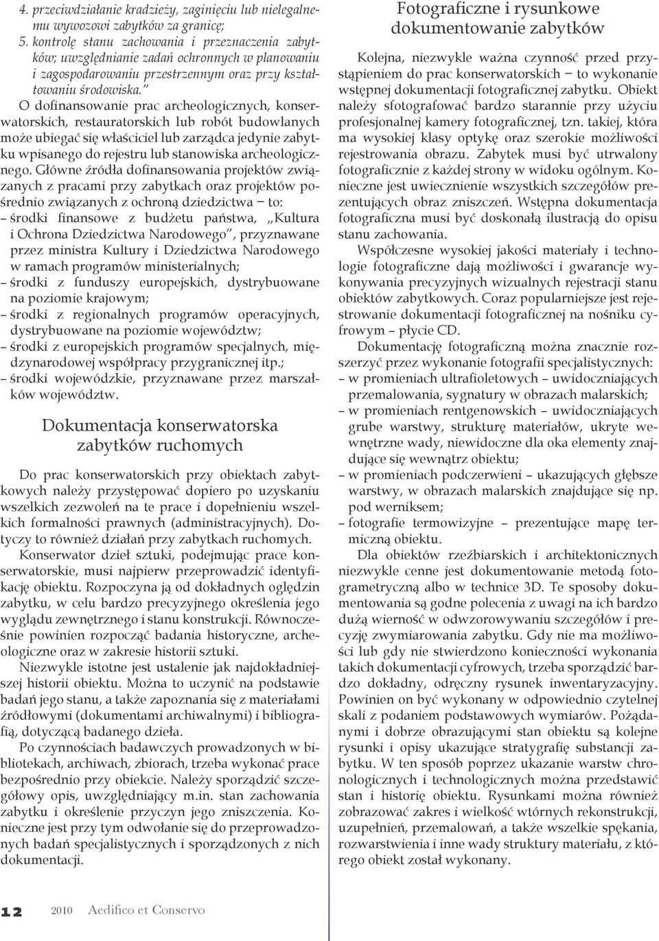 O dofinansowanie prac archeologicznych, konserwatorskich, restauratorskich lub robót budowlanych może ubiegać się właściciel lub zarządca jedynie zabytku wpisanego do rejestru lub stanowiska
