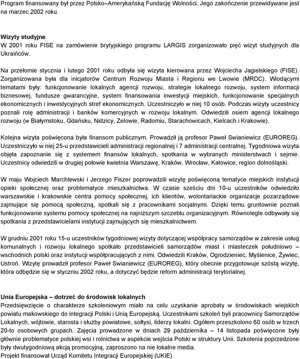 Na przełomie stycznia i lutego 2001 roku odbyła się wizyta kierowana przez Wojciecha Jagielskiego (FISE). Zorganizowana była dla inicjatorów Centrum Rozwoju Miasta i Regionu we Lwowie (MRDC).